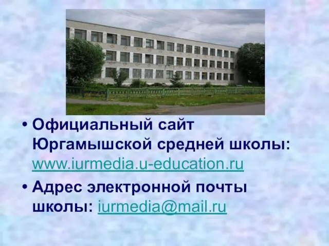Официальный сайт Юргамышской средней школы: www.iurmedia.u-education.ru Адрес электронной почты школы: iurmedia@mail.ru