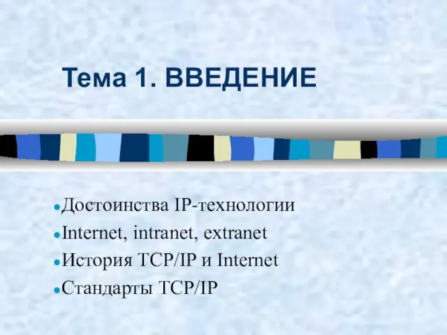 Тема 1. ВВЕДЕНИЕ Достоинства IP-технологии Internet, intranet, extranet История TCP/IP и Internet Стандарты TCP/IP