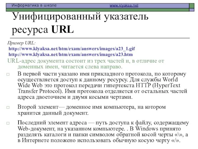 Унифицированный указатель ресурса URL Пример URL: http://www.klyaksa.net/htm/exam/answers/images/a23_1.gif http://www.klyaksa.net/htm/exam/answers/images/a23.htm URL-адрес документа состоит из