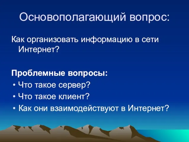 Основополагающий вопрос: Как организовать информацию в сети Интернет? Проблемные вопросы: Что такое