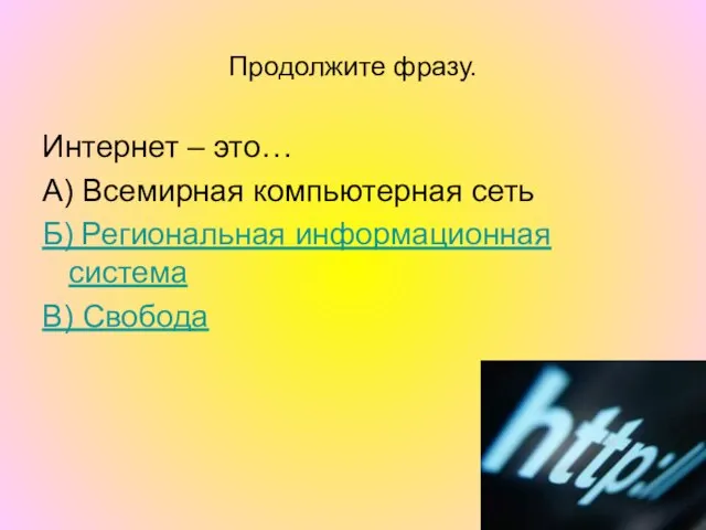 Продолжите фразу. Интернет – это… А) Всемирная компьютерная сеть Б) Региональная информационная система В) Свобода