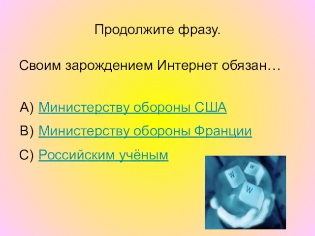 Продолжите фразу. Своим зарождением Интернет обязан… Министерству обороны США Министерству обороны Франции Российским учёным