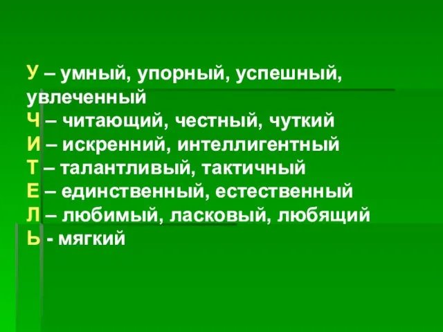 У – умный, упорный, успешный, увлеченный Ч – читающий, честный, чуткий И