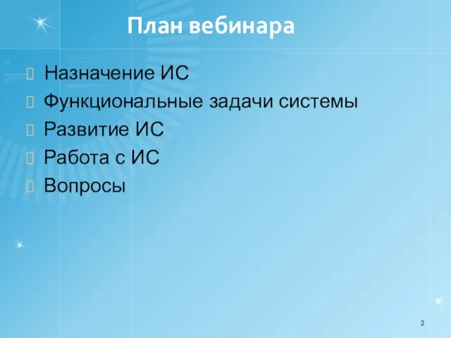 План вебинара Назначение ИС Функциональные задачи системы Развитие ИС Работа с ИС Вопросы