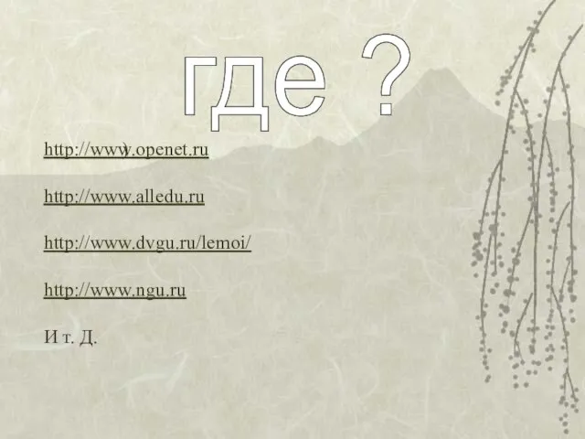 где ? ) http://www.openet.ru http://www.alledu.ru http://www.dvgu.ru/lemoi/ http://www.ngu.ru И т. Д.