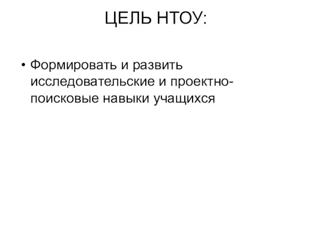 ЦЕЛЬ НТОУ: Формировать и развить исследовательские и проектно-поисковые навыки учащихся