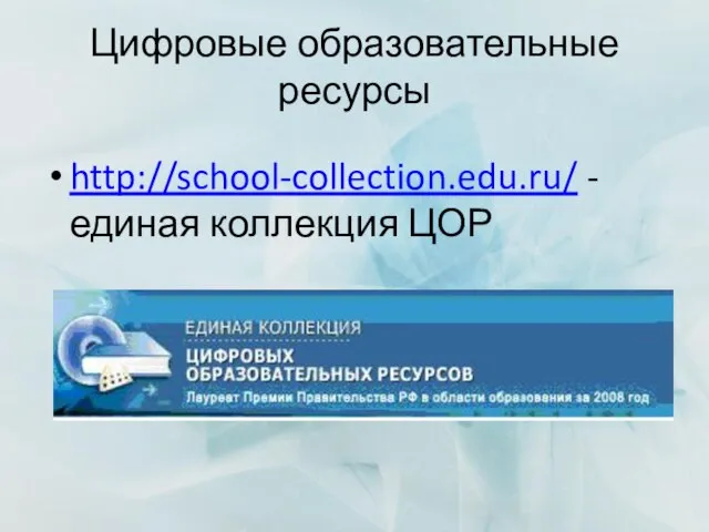 Цифровые образовательные ресурсы http://school-collection.edu.ru/ - единая коллекция ЦОР