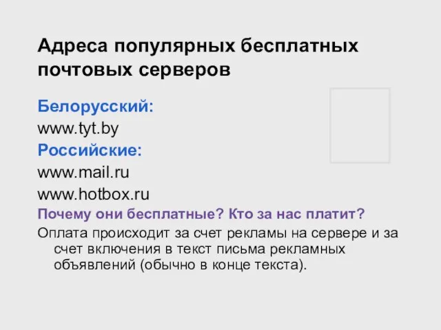 Адреса популярных бесплатных почтовых серверов Белорусский: www.tyt.by Российские: www.mail.ru www.hotbox.ru Почему они