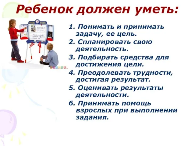 Ребенок должен уметь: 1. Понимать и принимать задачу, ее цель. 2. Спланировать