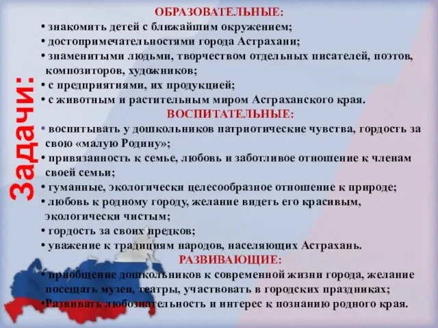 Задачи: ОБРАЗОВАТЕЛЬНЫЕ: знакомить детей с ближайшим окружением; достопримечательностями города Астрахани; знаменитыми людьми,