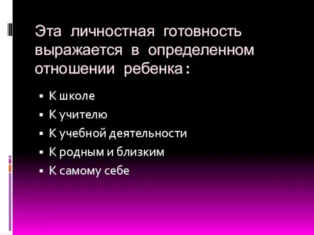 Эта личностная готовность выражается в определенном отношении ребенка: К школе К учителю