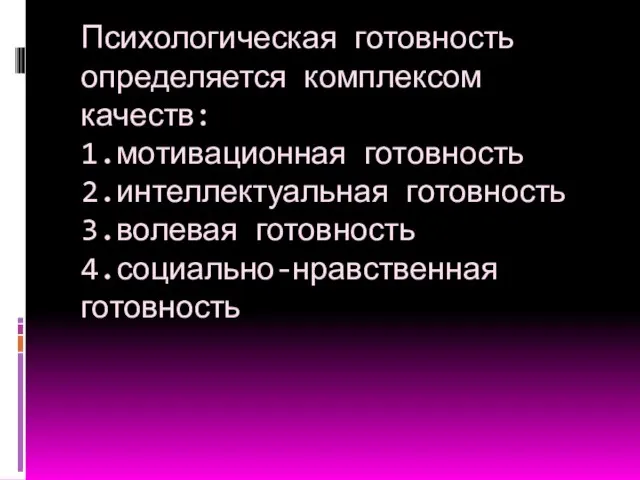 Психологическая готовность определяется комплексом качеств: 1.мотивационная готовность 2.интеллектуальная готовность 3.волевая готовность 4.социально-нравственная готовность