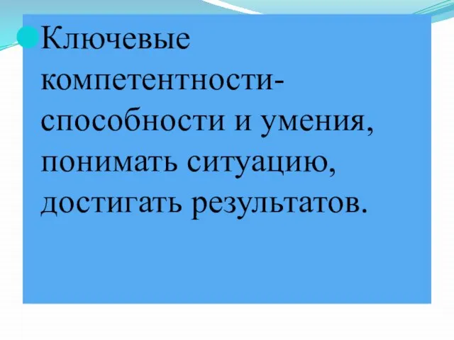 Ключевые компетентности-способности и умения, понимать ситуацию, достигать результатов.