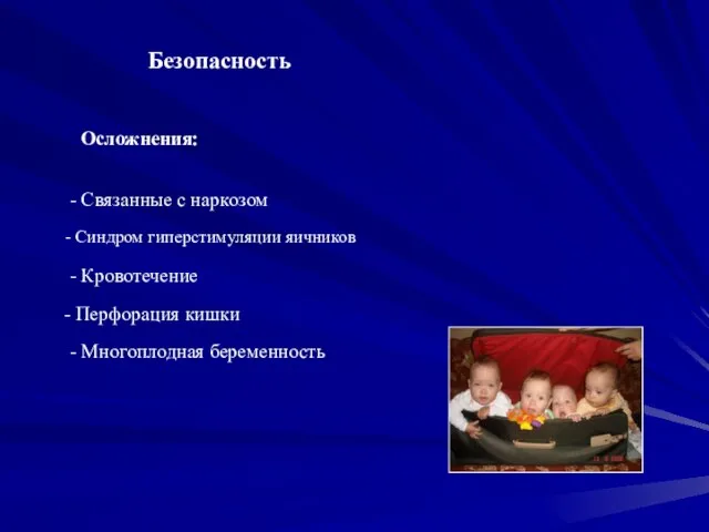 Безопасность Осложнения: - Связанные с наркозом Синдром гиперстимуляции яичников - Кровотечение Перфорация кишки - Многоплодная беременность