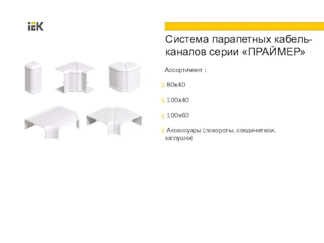 Ассортимент : 80х40 100х40 100х60 Аксессуары (повороты, соединители, заглушки) Система парапетных кабель- каналов серии «ПРАЙМЕР»