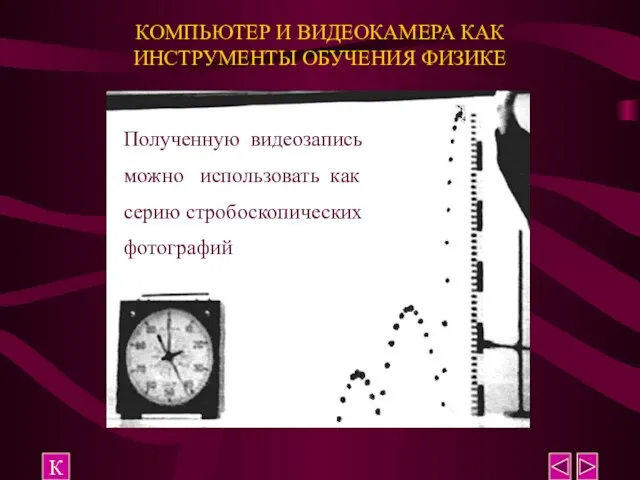 КОМПЬЮТЕР И ВИДЕОКАМЕРА КАК ИНСТРУМЕНТЫ ОБУЧЕНИЯ ФИЗИКЕ К Полученную видеозапись можно использовать как серию стробоскопических фотографий