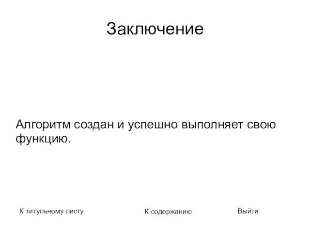 Заключение Алгоритм создан и успешно выполняет свою функцию. К титульному листу К содержанию Выйти