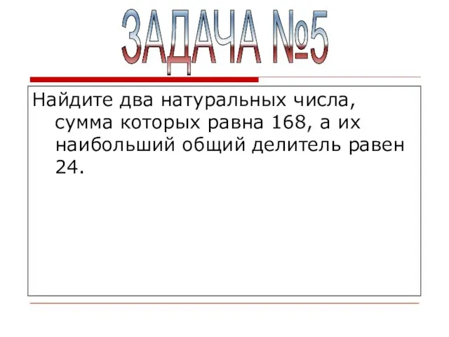 Найдите два натуральных числа, сумма которых равна 168, а их наибольший общий