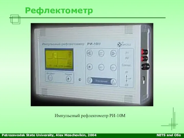 Petrozavodsk State University, Alex Moschevikin, 2004 NETS and OSs Рефлектометр Импульсный рефлектометр РИ-10М