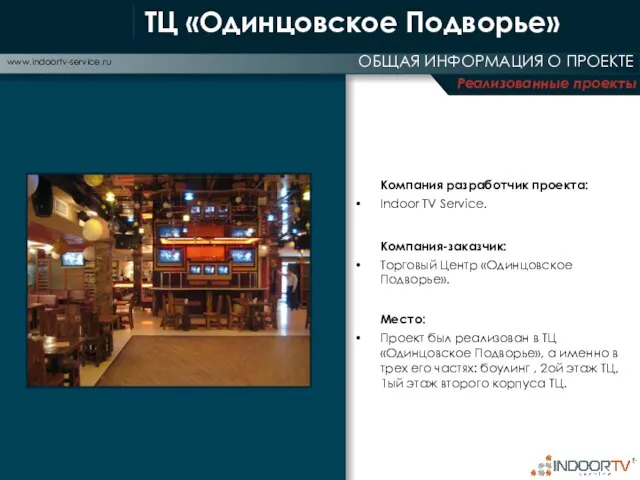 Реализованные проекты ОБЩАЯ ИНФОРМАЦИЯ О ПРОЕКТЕ www.indoortv-service.ru ТЦ «Одинцовское Подворье» Компания разработчик