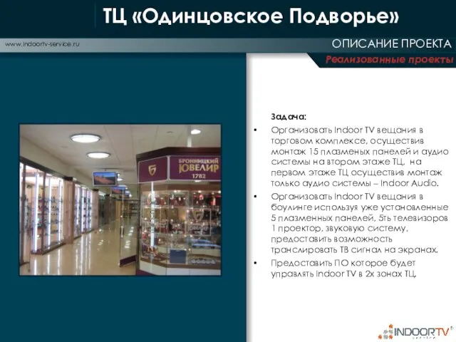 Реализованные проекты ОПИСАНИЕ ПРОЕКТА www.indoortv-service.ru Задача: Организовать Indoor TV вещания в торговом