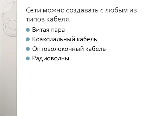 Сети можно создавать с любым из типов кабеля. Витая пара Коаксиальный кабель Оптоволоконный кабель Радиоволны