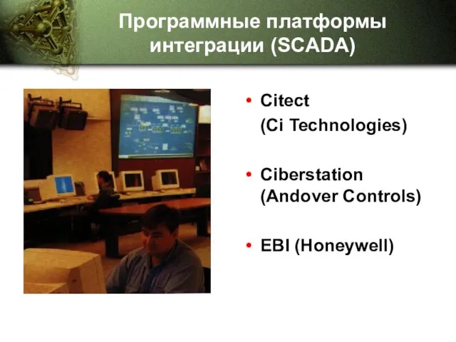 Программные платформы интеграции (SCADA) Citect (Ci Technologies) Ciberstation (Andover Controls) EBI (Honeywell)