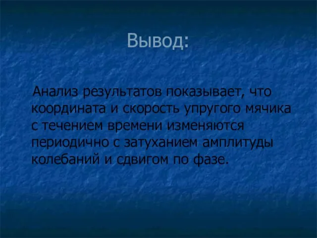 Вывод: Анализ результатов показывает, что координата и скорость упругого мячика с течением