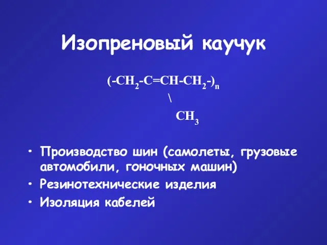 Изопреновый каучук (-СН2-С=СН-СН2-)n \ СН3 Производство шин (самолеты, грузовые автомобили, гоночных машин) Резинотехнические изделия Изоляция кабелей