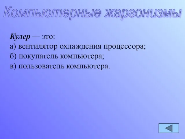 Кулер — это: а) вентилятор охлаждения процессора; б) покупатель компьютера; в) пользователь компьютера. Компьютерные жаргонизмы