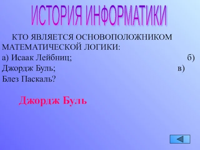 ИСТОРИЯ ИНФОРМАТИКИ КТО ЯВЛЯЕТСЯ ОСНОВОПОЛОЖНИКОМ МАТЕМАТИЧЕСКОЙ ЛОГИКИ: а) Исаак Лейбниц; б) Джордж