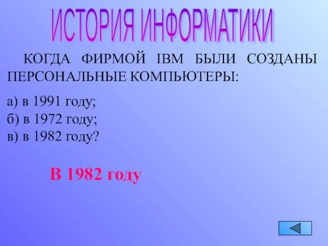 ИСТОРИЯ ИНФОРМАТИКИ КОГДА ФИРМОЙ IBM БЫЛИ СОЗДАНЫ ПЕРСОНАЛЬНЫЕ КОМПЬЮТЕРЫ: а) в 1991