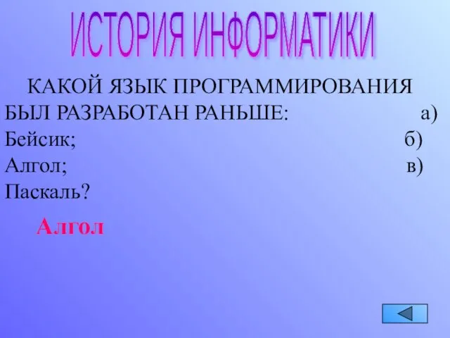 ИСТОРИЯ ИНФОРМАТИКИ КАКОЙ ЯЗЫК ПРОГРАММИРОВАНИЯ БЫЛ РАЗРАБОТАН РАНЬШЕ: а) Бейсик; б) Алгол; в) Паскаль? Алгол