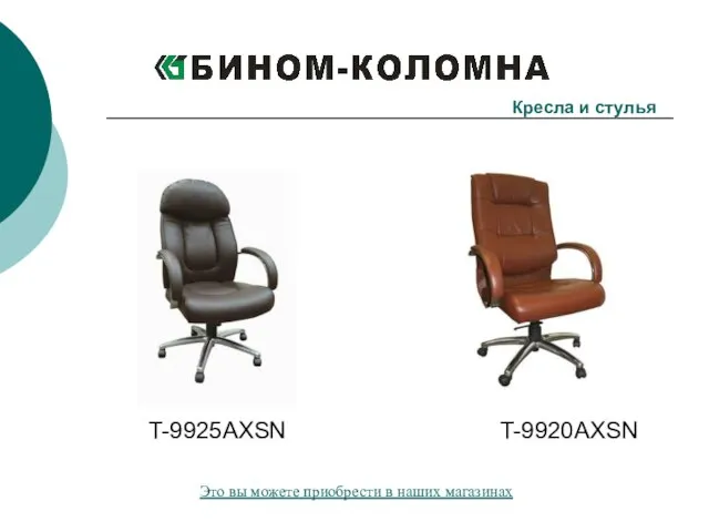 T-9925AXSN T-9920AXSN Кресла и стулья Это вы можете приобрести в наших магазинах