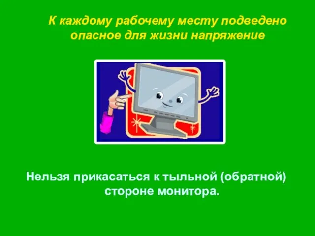 Нельзя прикасаться к тыльной (обратной) стороне монитора. К каждому рабочему месту подведено опасное для жизни напряжение