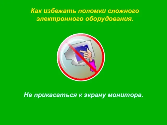 Не прикасаться к экрану монитора. Как избежать поломки сложного электронного оборудования.