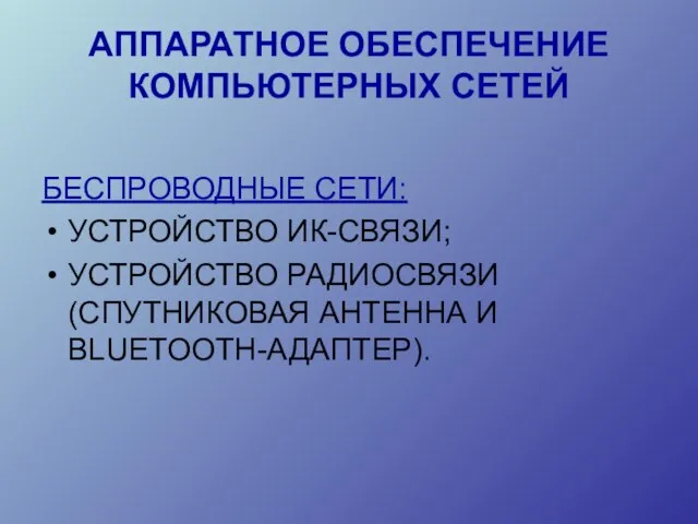 АППАРАТНОЕ ОБЕСПЕЧЕНИЕ КОМПЬЮТЕРНЫХ СЕТЕЙ БЕСПРОВОДНЫЕ СЕТИ: УСТРОЙСТВО ИК-СВЯЗИ; УСТРОЙСТВО РАДИОСВЯЗИ (СПУТНИКОВАЯ АНТЕННА И BLUETOOTH-АДАПТЕР).