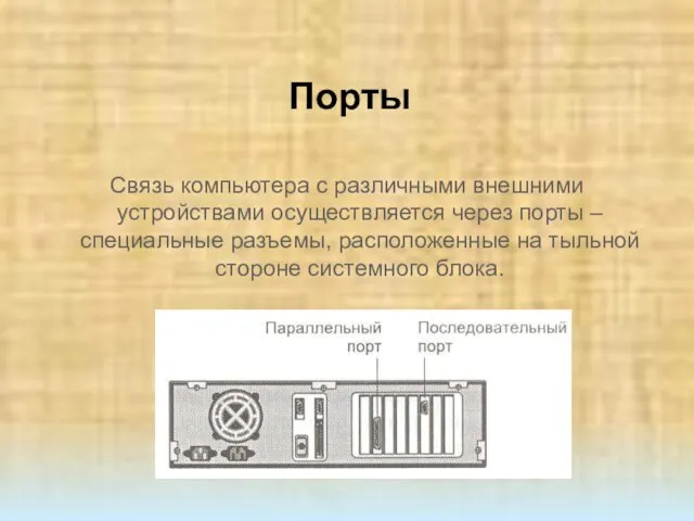 Порты Связь компьютера с различными внешними устройствами осуществляется через порты – специальные