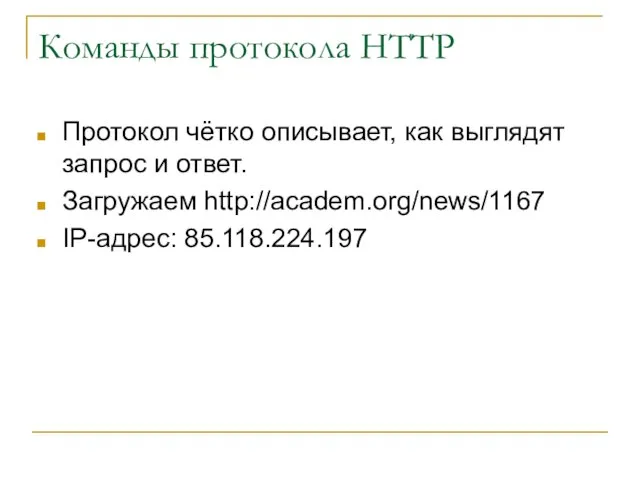 Команды протокола HTTP Протокол чётко описывает, как выглядят запрос и ответ. Загружаем http://academ.org/news/1167 IP-адрес: 85.118.224.197