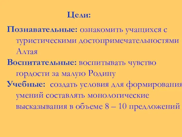 Цели: Познавательные: ознакомить учащихся с туристическими достопримечательностями Алтая Воспитательные: воспитывать чувство гордости