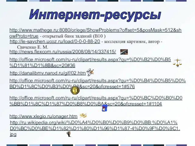 http://office.microsoft.com/ru-ru/clipart/results.aspx?qu=%D0%B4%D0%B5%D0%BD%D1%8C%D0%B3%D0%B8&sc=20&ofcresset=1#576 http://news.flexcom.ru/russia/2008/08/14/337415/ http://office.microsoft.com/ru-ru/clipart/results.aspx?qu=%D0%B2%D0%B5%D1%81%D1%8B&sc=20#36 http://danalibmv.narod.ru/gif/02.htm http://office.microsoft.com/ru-ru/clipart/results.aspx?qu=%D0%BC%D0%B0%D0%BB%D1%8C%D1%87%D0%B8%D0%BA&sc=20&ofcresset=1#1104 http://www.xlegio.ru/onager.htm http://ru.wikipedia.org/wiki/%D0%A4%D0%B0%D0%B9%D0%BB:%D0%A1%D0%BC%D0%BE%D1%82%D1%80%D1%96%D1%87-4%D0%9F%D0%9C1.jpg Интернет-ресурсы http://le-savchen.ucoz.ru/load/0-0-0-88-20 - коллекция картинок,