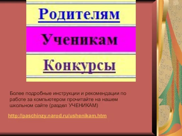 http://paschinzy.narod.ru/ushenikam.htm Более подробные инструкции и рекомендации по работе за компьютером прочитайте на