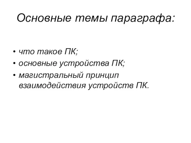 Основные темы параграфа: что такое ПК; основные устройства ПК; магистральный принцип взаимодействия устройств ПК.