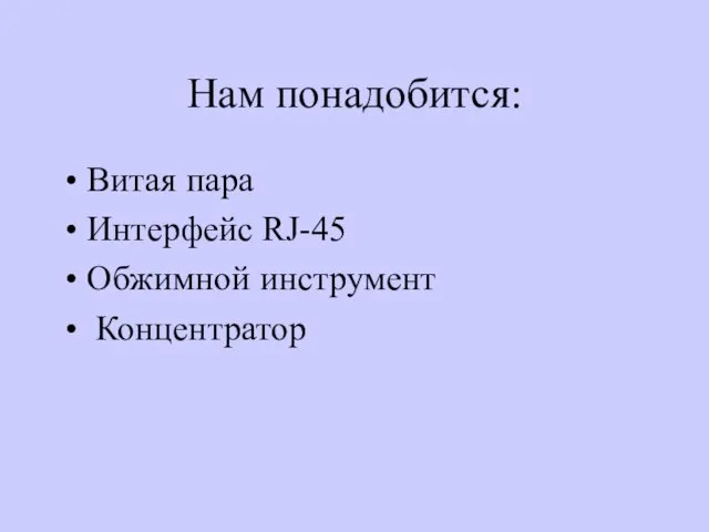 Нам понадобится: Витая пара Интерфейс RJ-45 Обжимной инструмент Концентратор