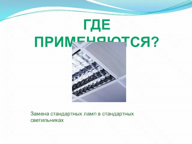 ГДЕ ПРИМЕНЯЮТСЯ? Замена стандартных ламп в стандартных светильниках