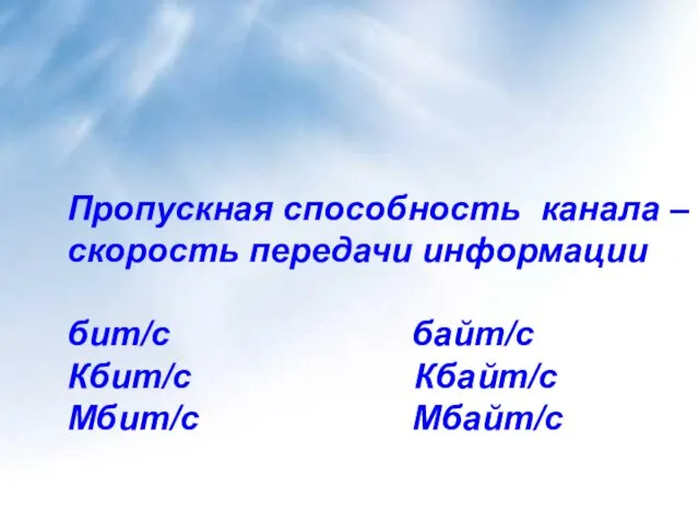 Пропускная способность канала – скорость передачи информации бит/с байт/с Кбит/с Кбайт/с Мбит/с Мбайт/с