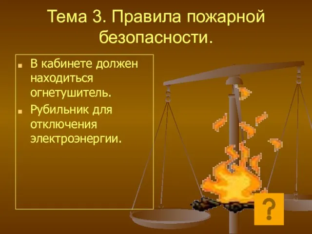 Тема 3. Правила пожарной безопасности. В кабинете должен находиться огнетушитель. Рубильник для отключения электроэнергии.