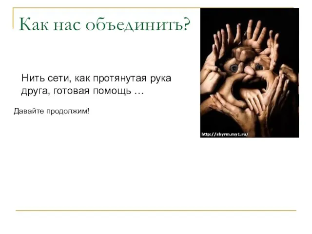 Как нас объединить? Нить сети, как протянутая рука друга, готовая помощь … Давайте продолжим!