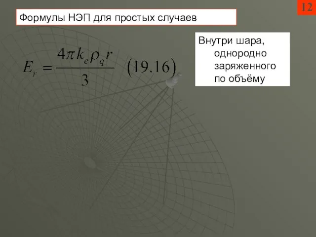 12 Внутри шара, однородно заряженного по объёму Формулы НЭП для простых случаев