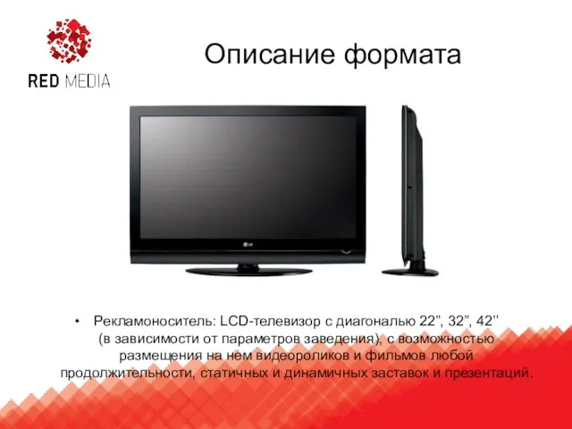 Описание формата Рекламоноситель: LCD-телевизор с диагональю 22”, 32”, 42’’ (в зависимости от
